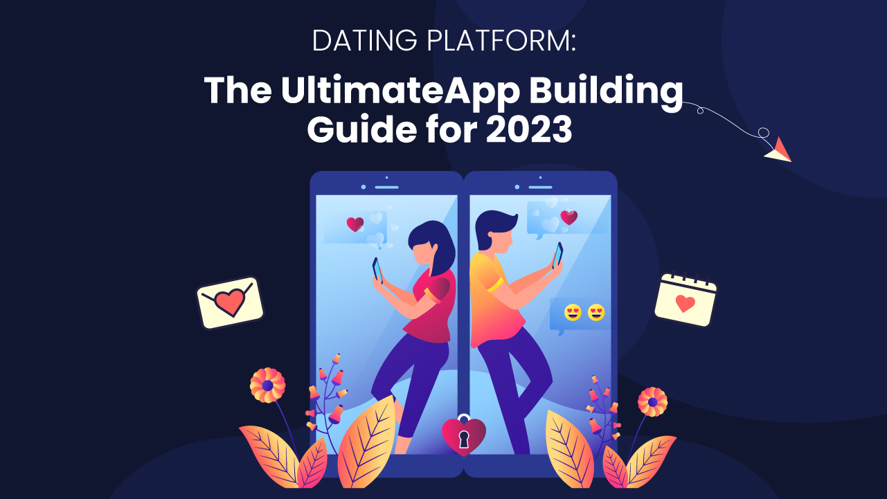 Dating Platform: The Ultimate App Building Guide for 2023